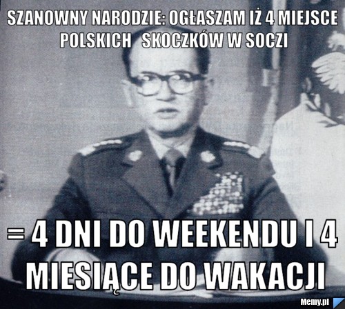 Szanowny narodzie: Ogłaszam iż 4 miejsce polskich   skoczków w Soczi = 4 dni do weekendu i 4 miesiące do wakacji