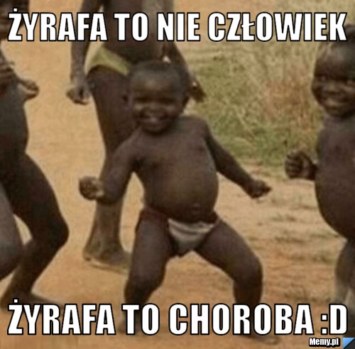 żyrafa to nie człowiek Żyrafa to choroba :D