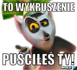 TO WYKRUSZENIE PUŚCIŁEŚ TY!