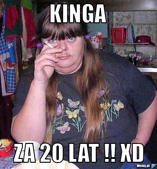 Kinga  za 20 lat !! XD