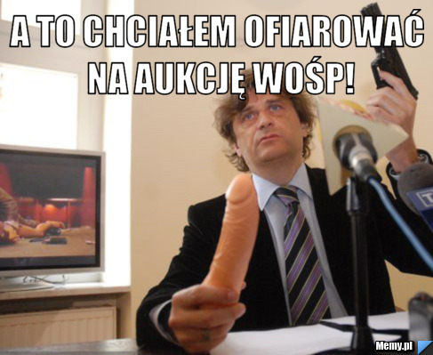 A to chciałem ofiarować na aukcję WOŚP! 