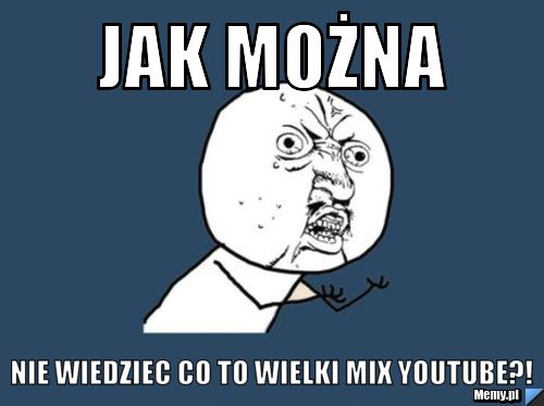 Jak można nie wiedziec co to Wielki Mix YouTube?!