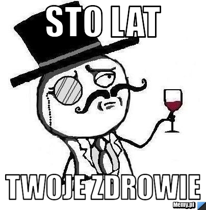 Sto lat twoje zdrowie