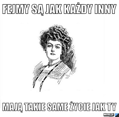 Fejmy są jak każdy inny Mają takie same życie jak TY