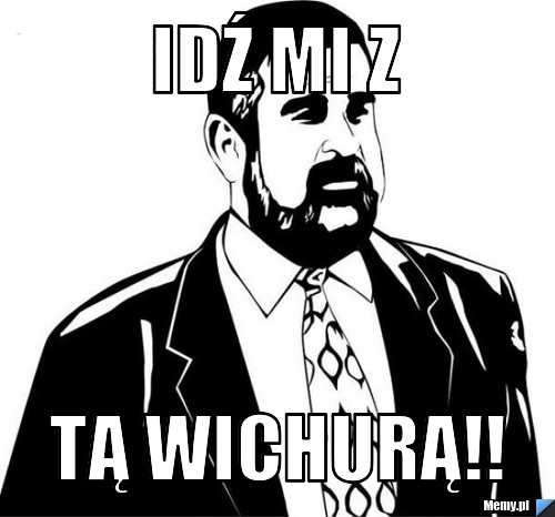 Idź mi z  tą wichurą!!