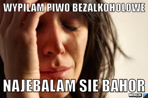 Wypilam Piwo Bezalkoholowe Najebalam sie bahor