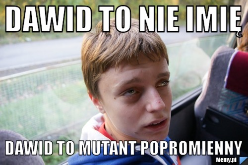 Dawid to nie imię dawid to mutant popromienny