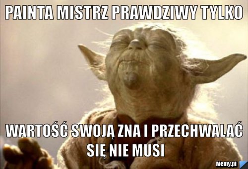 Painta mistrz prawdziwy tylko wartość swoją zna i przechwalać się nie musi