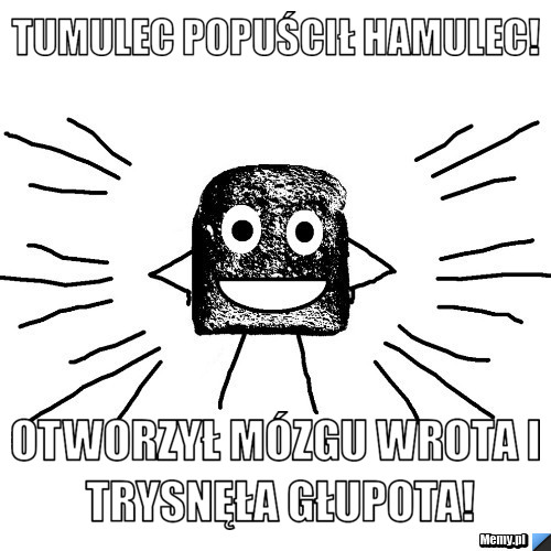 Tumulec popuścił hamulec!  Otworzył mózgu wrota i trysnęła głupota!