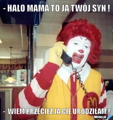 - halo mama to ja twój syn ! -  wiem przeciez ja cie urodziłam ! 