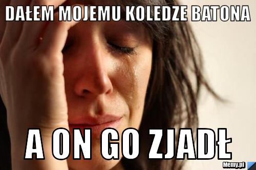 Dałem mojemu koledze batona a on go zjadł