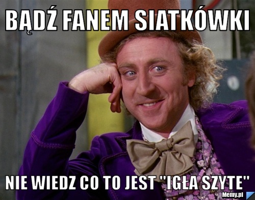 Bądź fanem siatkówki  nie wiedz co to jest "igła szyte"