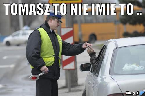 Tomasz to nie imie to .. 