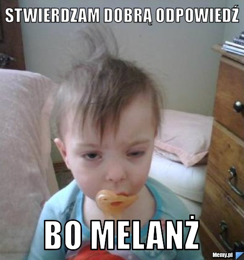 STWIERDZAM DOBRĄ ODPOWIEDŹ BO MELANŻ