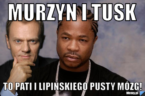 Murzyn i tusk to pati i lipińskiego pusty mózg!