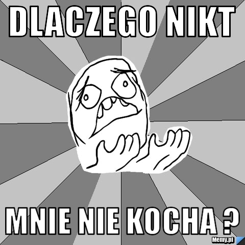 Dlaczego nikt mnie nie kocha ?