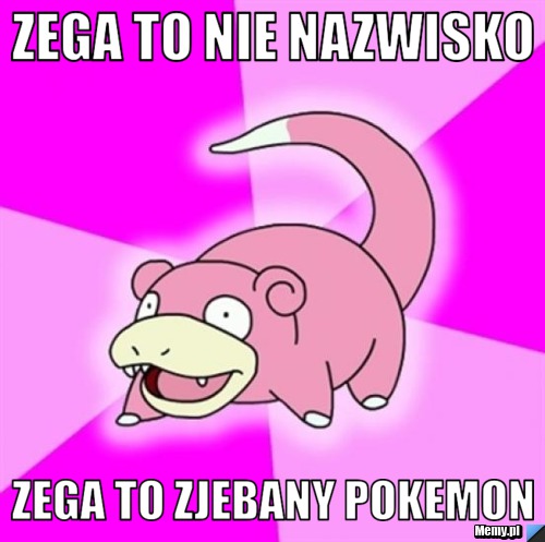 Zega to nie nazwisko zega to zjebany pokemon