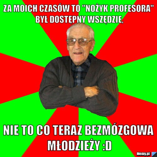 Za moich czasów to "Nożyk profesora" był dostępny wszędzie, nie to co teraz bezmózgowa młodzieży :D