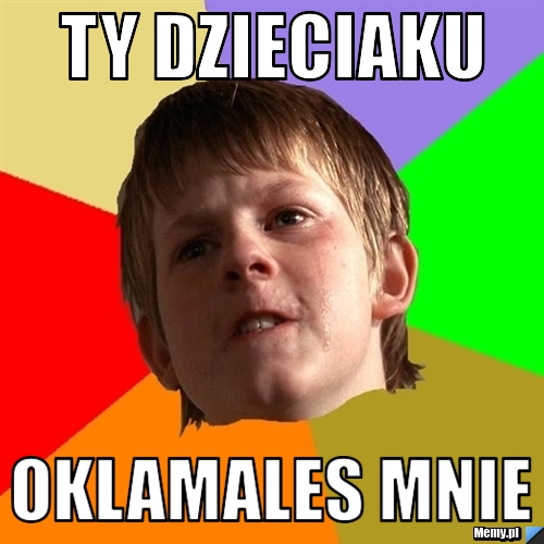 Ty dzieciaku oklamales mnie