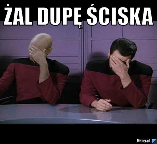 żal dupę ściska  