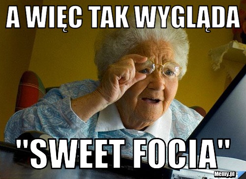 A WIĘC TAK WYGLĄDA ''SWEET FOCIA''