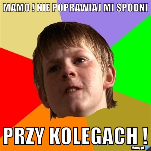 Mamo ! nie poprawiaj mi spodni przy kolegach !