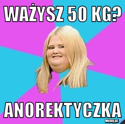 Ważysz 50 kg? anorektyczka