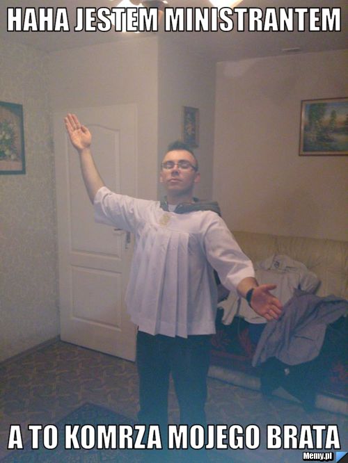 Haha jestem ministrantem a to komrza mojego brata