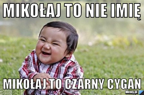 Mikołaj to nie imię mikołaj to czarny cygan 