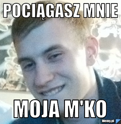 Pociągasz mnie moja M'ko
