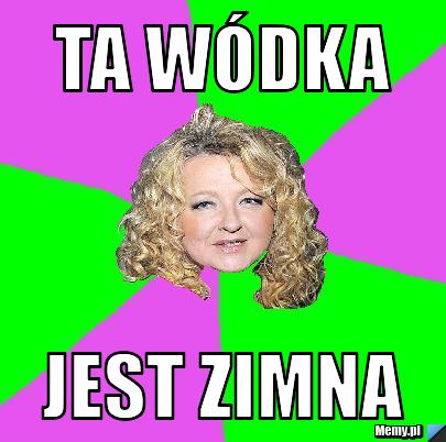 Ta wódka  jest zimna 