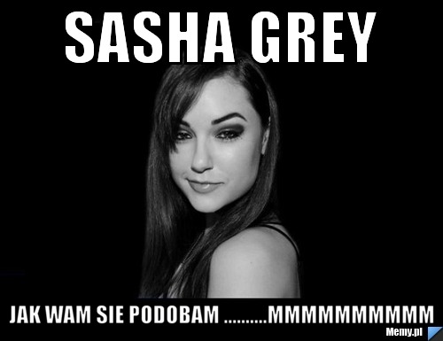 SASHA GREY JAK WAM SIE PODOBAM ..........MMMMMMMMMM - Memy.pl