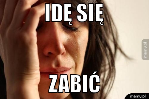 Idę się  zabić