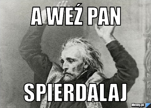 A weź pan spierdalaj