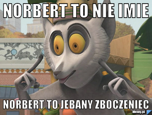 Norbert to nie imie norbert to jebany zboczeniec