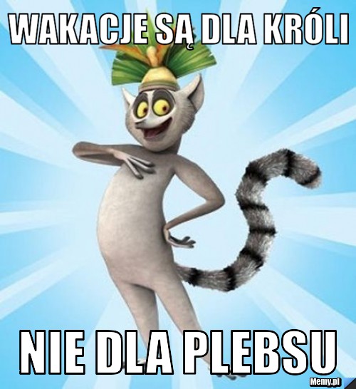 Wakacje są dla króli nie dla plebsu