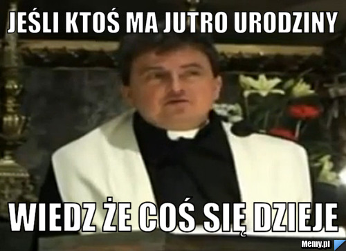 Jeśli ktoś ma jutro urodziny wiedz że coś się dzieje