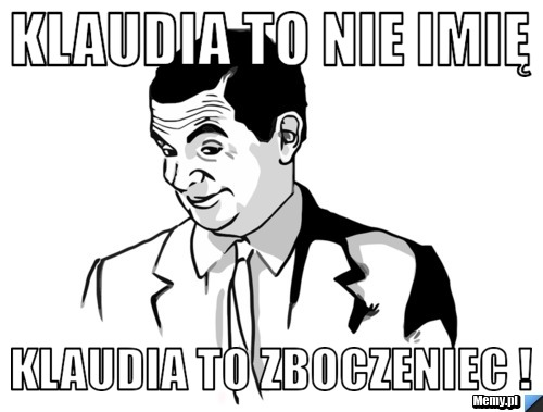 Klaudia to nie imię Klaudia to zboczeniec ! 