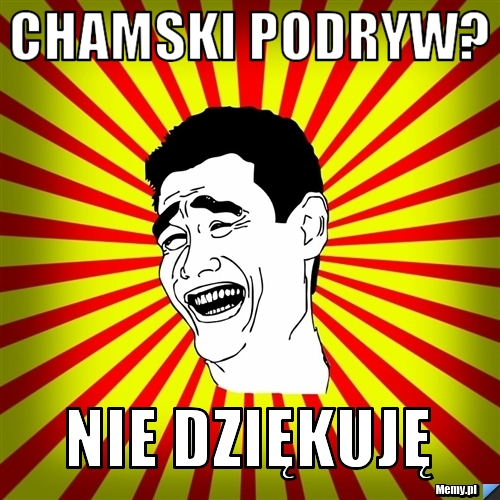 CHAMSKI PODRYW? NIE DZIĘKUJĘ