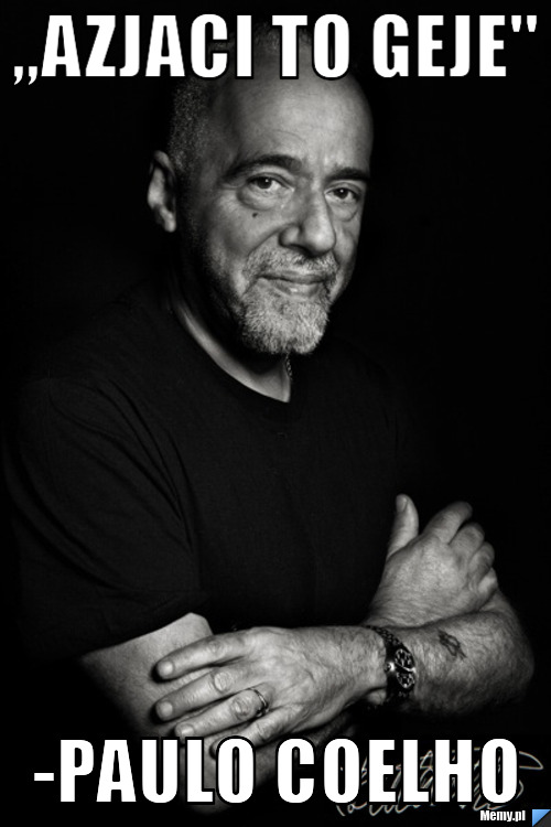 ,,Azjaci to geje" -Paulo Coelho