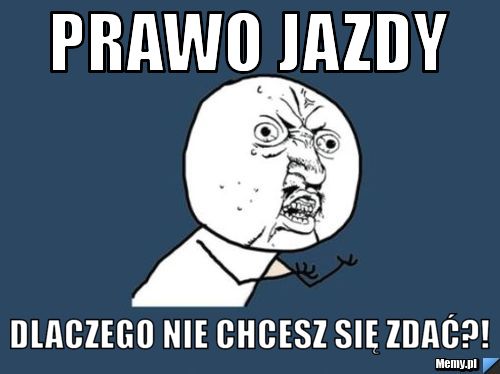 Prawo jazdy Dlaczego nie chcesz się zdać?! 