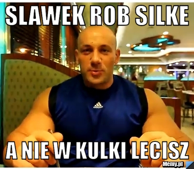 Slawek rob silke a nie w kulki lecisz