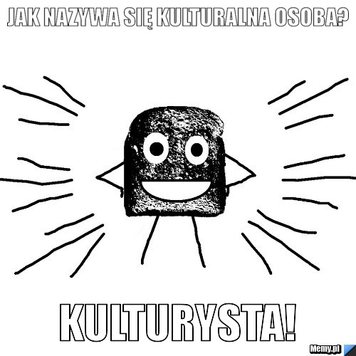 Jak nazywa się kulturalna osoba? KULTURYSTA!