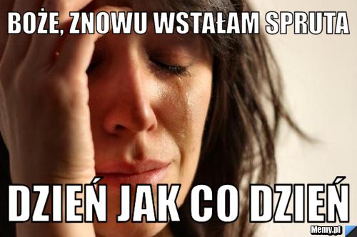 Boże, znowu wstałam spruta dzień jak co dzień