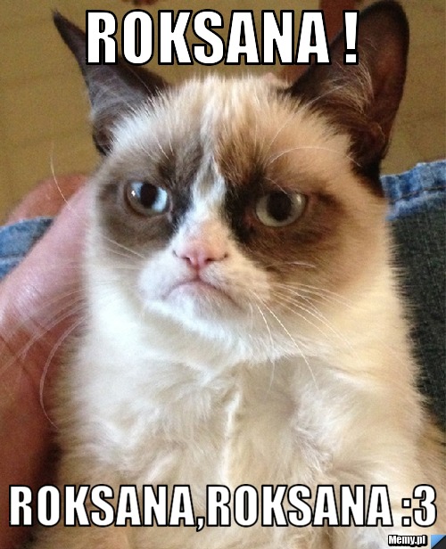  Roksana !  Roksana,Roksana :3