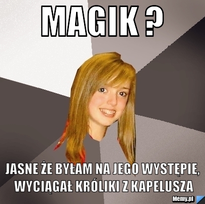MAGIK ? jasne że byłam na jego występie, wyciągał króliki z kapelusza