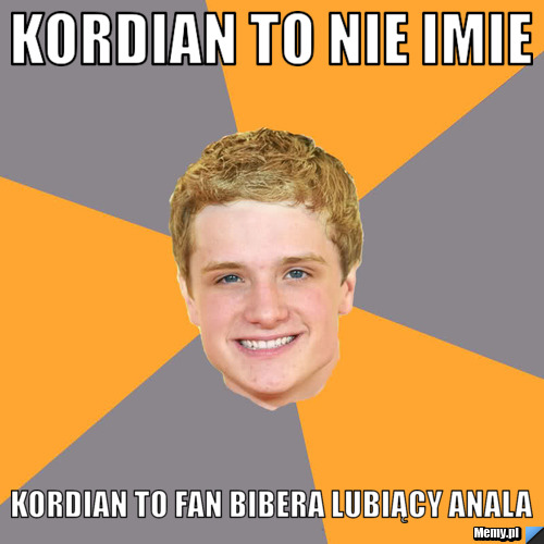 Kordian to nie imie Kordian to fan bibera lubiący anala