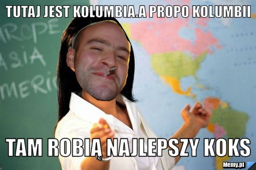 Tutaj jest Kolumbia.A PROPO KOLUMBII TAM ROBIĄ NAJLEPSZY KOKS