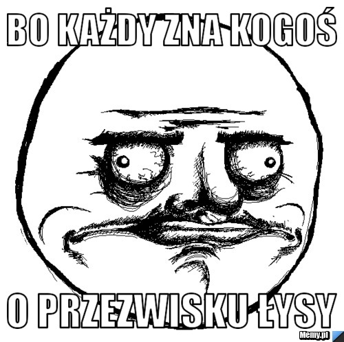 Bo każdy zna kogoś  O przezwisku Łysy