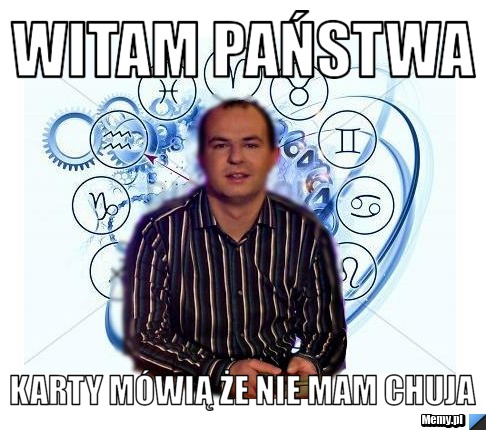 Witam państwa  karty m&oacute;wią że nie mam chuja